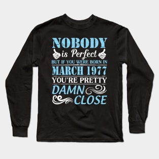 Nobody Is Perfect But If You Were Born In March 1977 You're Pretty Damn Close Long Sleeve T-Shirt